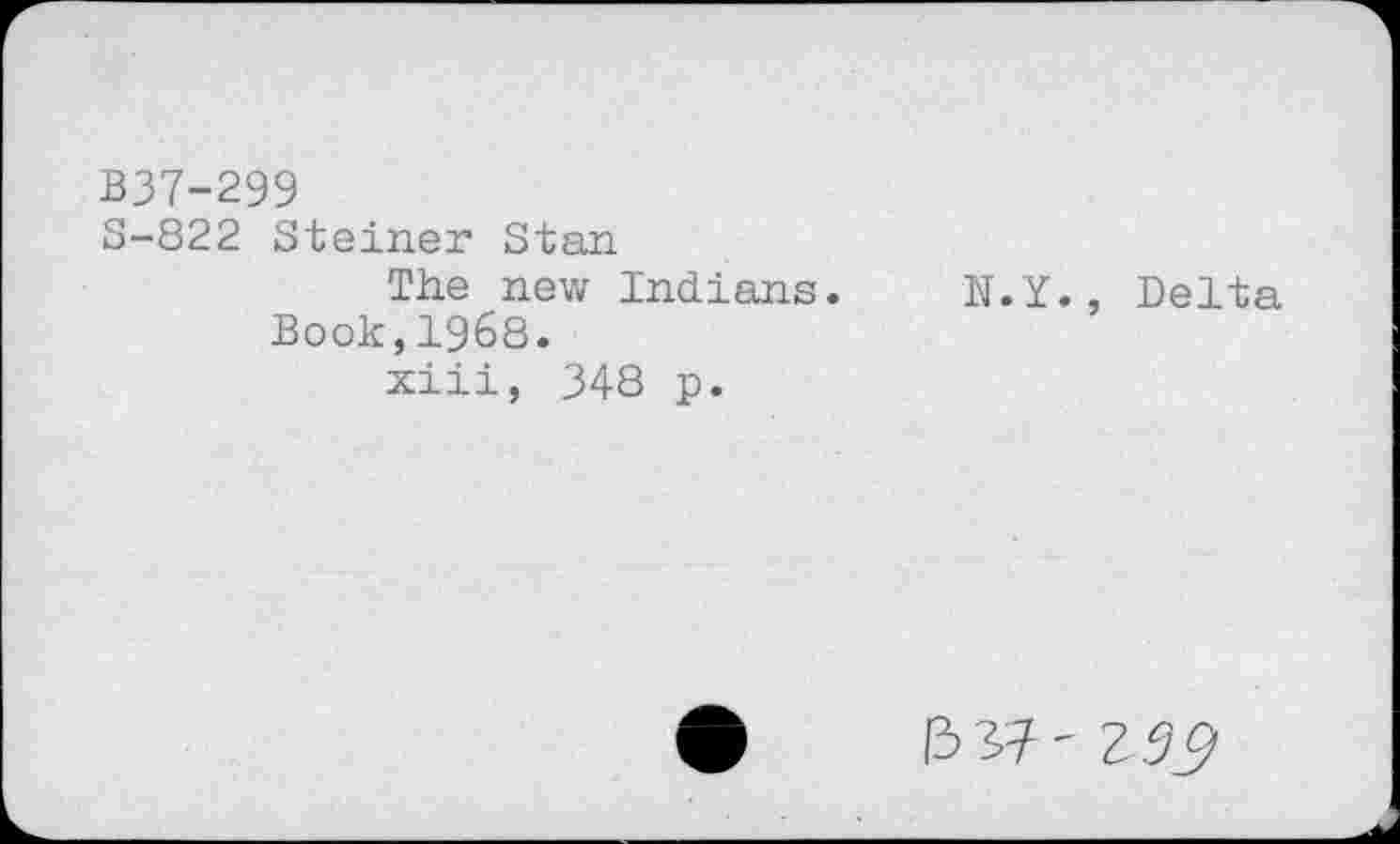 ﻿B37-299
S-822 Steiner Stan
The new Indians.
Book,1968.
xiii, 348 p.
N.Y., Delta